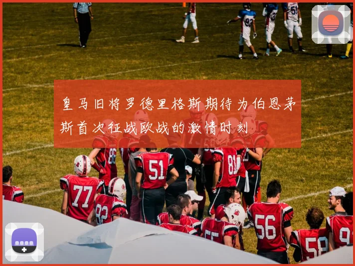 皇马旧将罗德里格斯期待为伯恩茅斯首次征战欧战的激情时刻